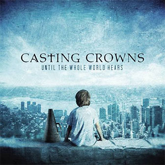 "Until The Whole World Hears" album by Casting Crowns