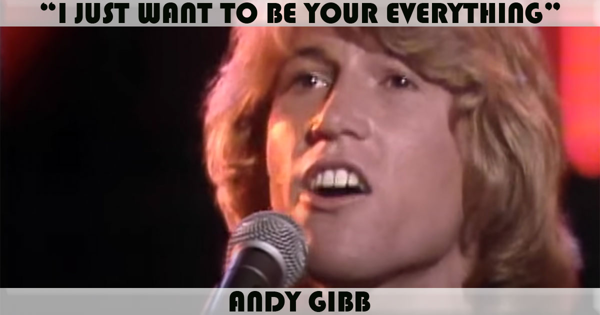 "I Just Want To Be Your Everything" by Andy Gibb "I Just Want To Be Your Everything" by Andy Gibb