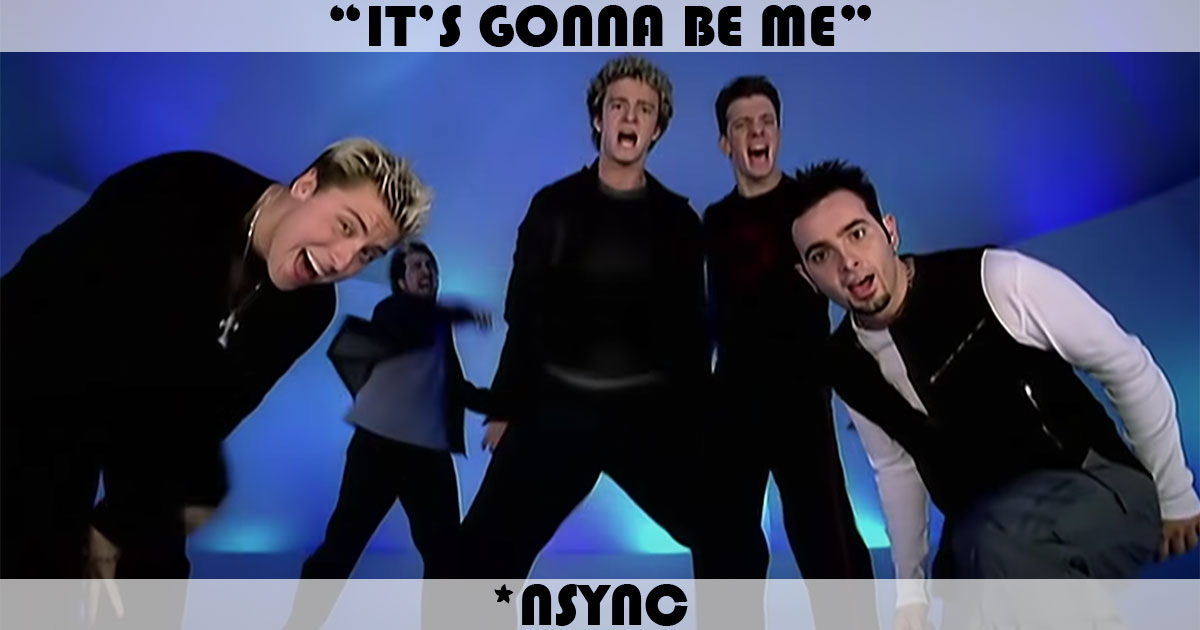 "It's Gonna Be Me" by N Sync "It's Gonna Be Me" by N Sync
