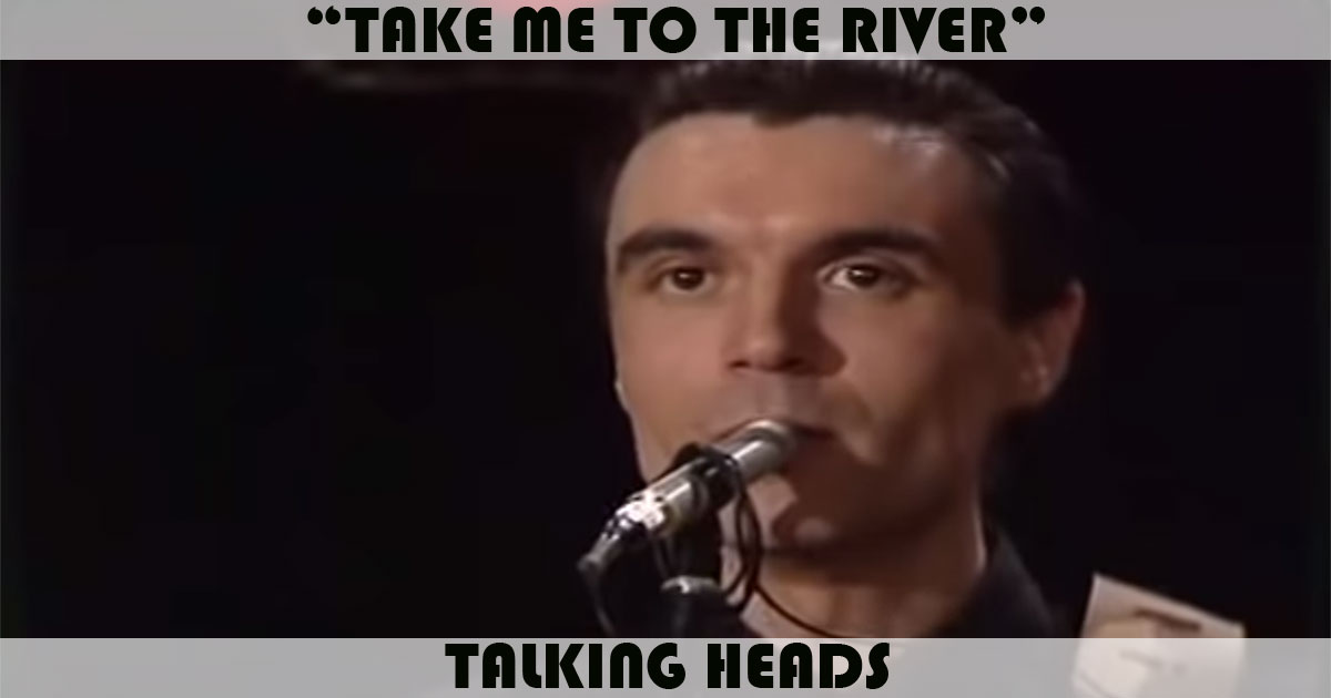 "Take Me To The River" by Talking Heads "Take Me To The River" by Talking Heads