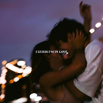 "I Guess I'm In Love" by Clinton Kane "I Guess I'm In Love" by Clinton Kane